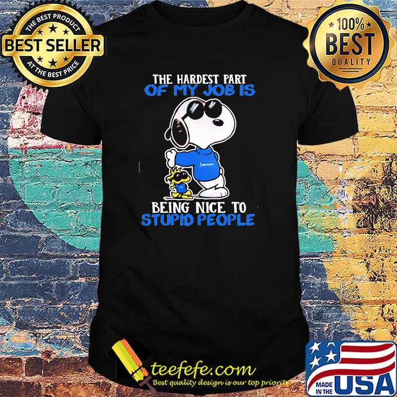 The hardest part of my job is being nice to stupid people snoopy shirt