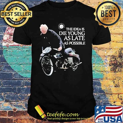 The idea is die young as late as possible motorcycle shirt