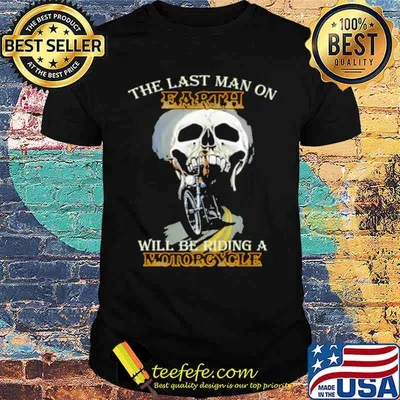 The Last Man On Earth Will Be Riding A Motorcycle shirt