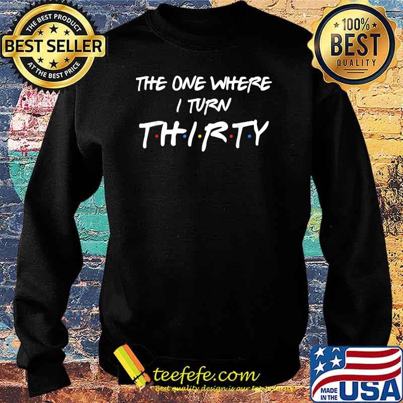 The One Where I Turn Thirty T-shirt T-Shirt Sweater The One Where I Turn Thirty T-shirt T-Shirt Sweater