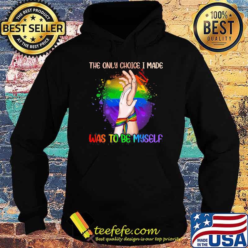 The Only Choice I Made Was To Be My Self LGBT Shirt Hoodie The Only Choice I Made Was To Be My Self LGBT Shirt Hoodie