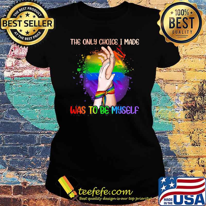 The Only Choice I Made Was To Be My Self LGBT Shirt Ladies tee The Only Choice I Made Was To Be My Self LGBT Shirt Ladies tee