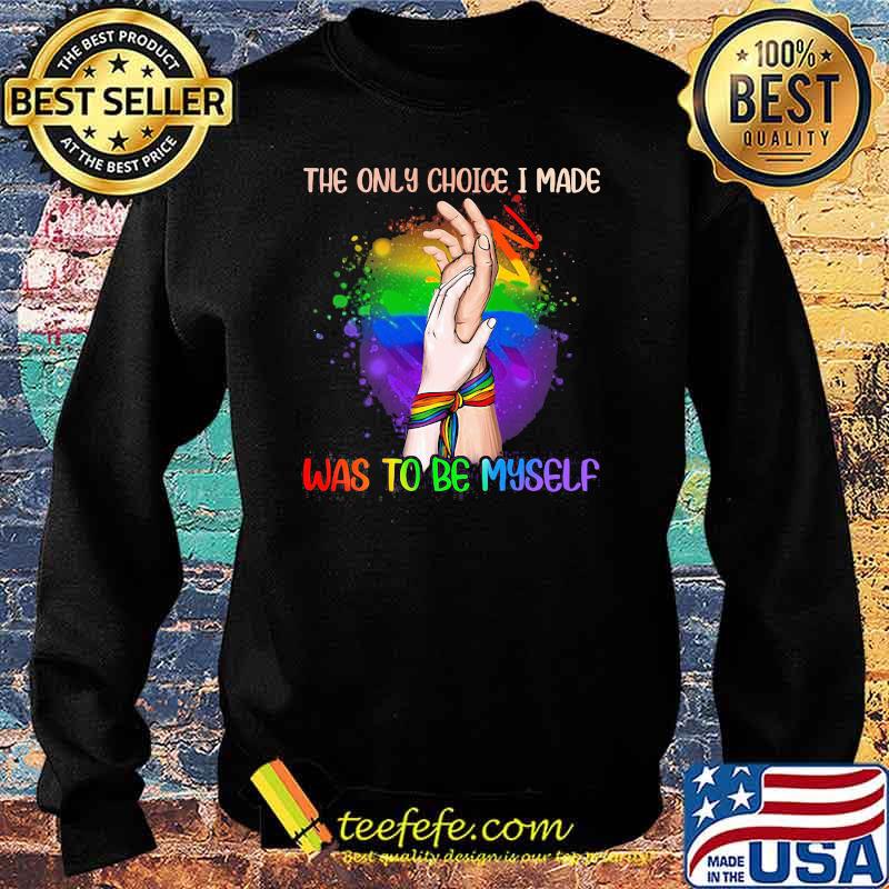 The Only Choice I Made Was To Be My Self LGBT Shirt Sweater The Only Choice I Made Was To Be My Self LGBT Shirt Sweater