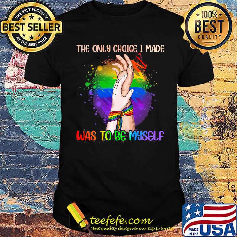 The Only Choice I Made Was To Be My Self LGBT Shirt The Only Choice I Made Was To Be My Self LGBT Shirt