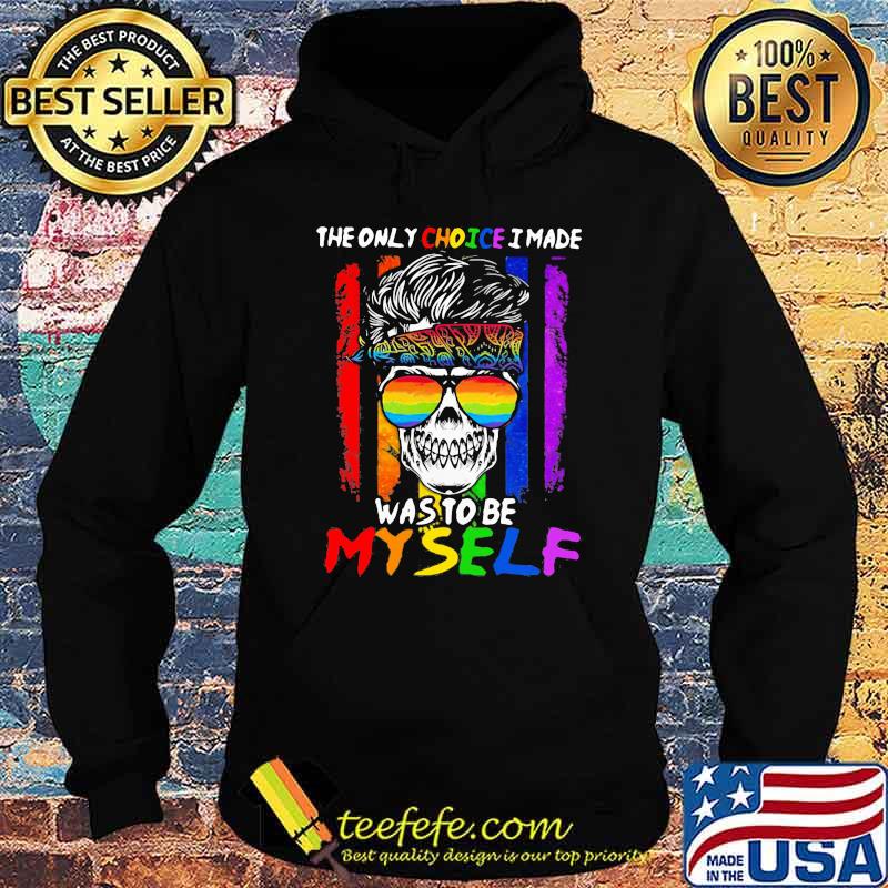 The Only Choice I Made Was To Be My Self Skull LGBT Shirt Hoodie The Only Choice I Made Was To Be My Self Skull LGBT Shirt Hoodie