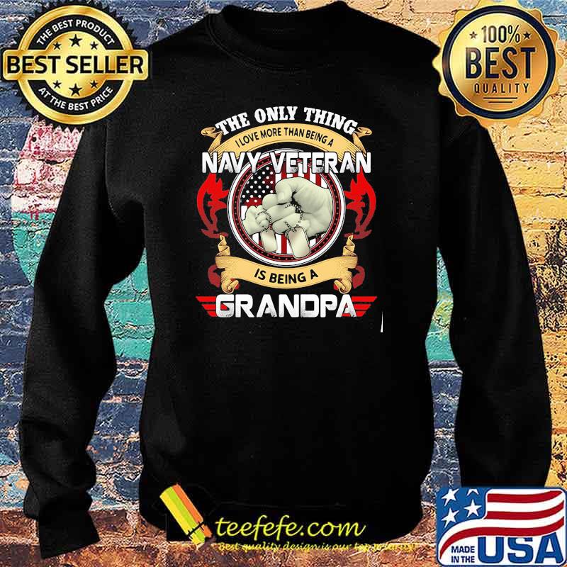 The Only Thing I Love More Than Being A Navy Veteran Is Being A Grandpa Shirt Sweater The Only Thing I Love More Than Being A Navy Veteran Is Being A Grandpa Shirt Sweater