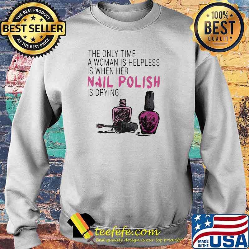 The Only Time A Woman Is Helpless Is When Her Nail Polish Is Drying Shirt Sweater The Only Time A Woman Is Helpless Is When Her Nail Polish Is Drying Shirt Sweater