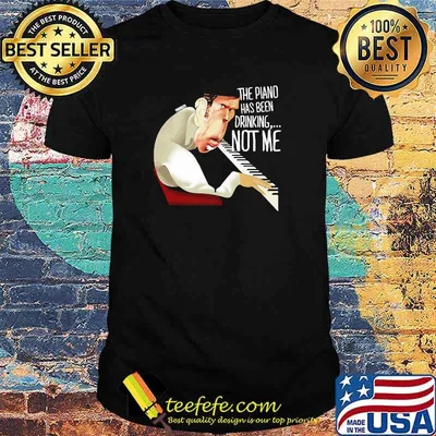 The Piano Has Been Drinking Not Me Shirt