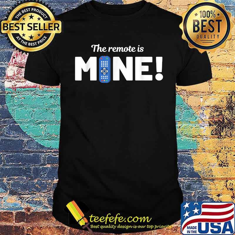 The Remote Is Mine Remote Controller T-Shirt The Remote Is Mine Remote Controller T-Shirt