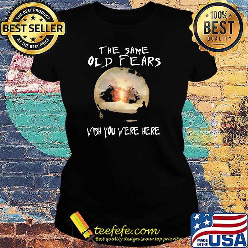 The same old fears wish you were here moon Ladies tee The same old fears wish you were here moon Ladies tee