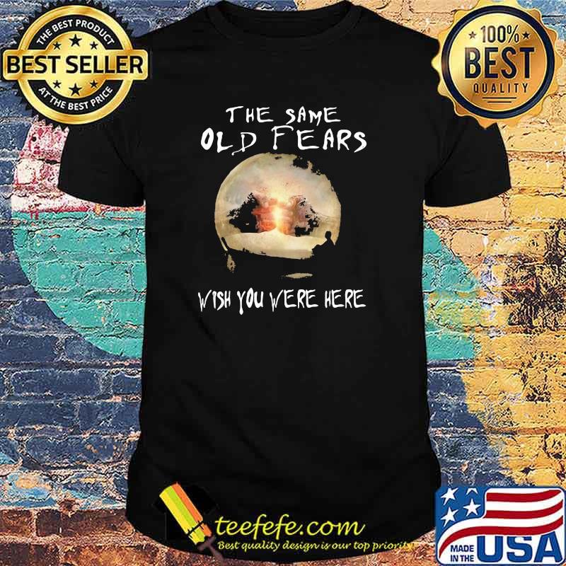 The same old fears wish you were here moon shirt