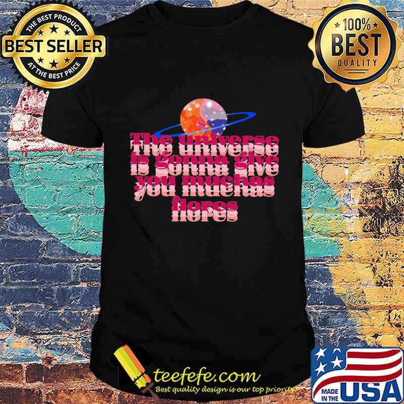 The universe is gonna give you muchas flores Shirt