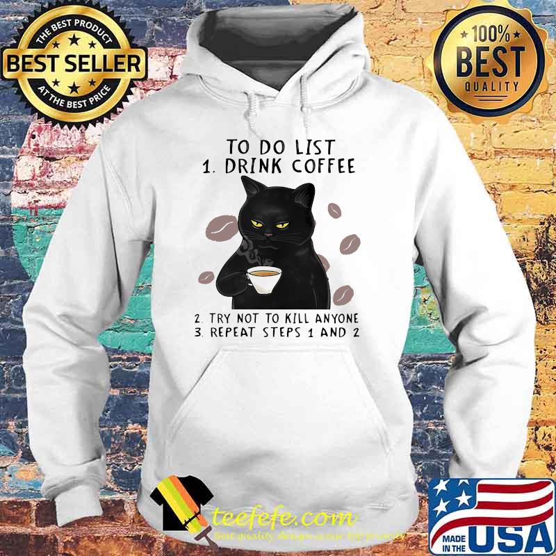 To Do List Drink Coffee Try Not To Kill Anyone Repeat Steps 1 and 2 cat Shirt Hoodie To Do List Drink Coffee Try Not To Kill Anyone Repeat Steps 1 and 2 cat Shirt Hoodie