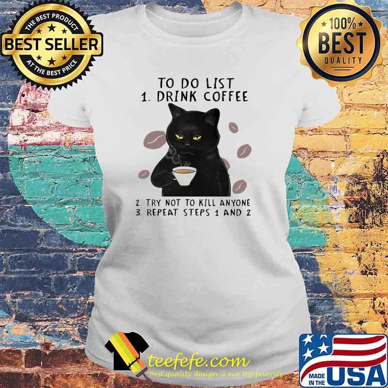 To Do List Drink Coffee Try Not To Kill Anyone Repeat Steps 1 and 2 cat Shirt Laides tee To Do List Drink Coffee Try Not To Kill Anyone Repeat Steps 1 and 2 cat Shirt Laides tee
