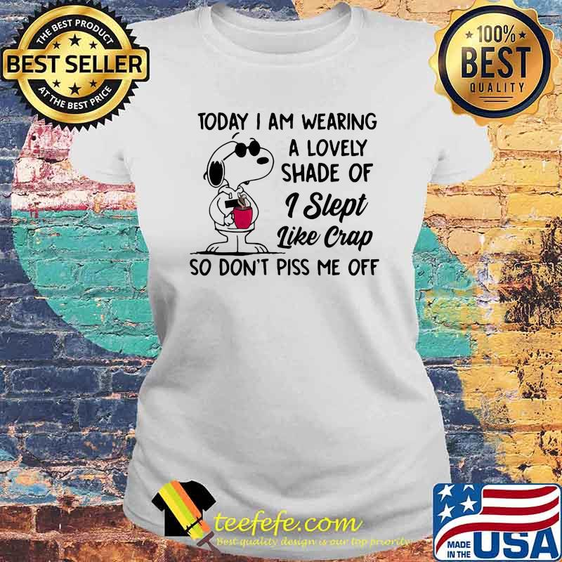 Today i am wearing a lovely shade of i slept like crap so dont piss me off snoopy Laides tee Today i am wearing a lovely shade of i slept like crap so dont piss me off snoopy Laides tee