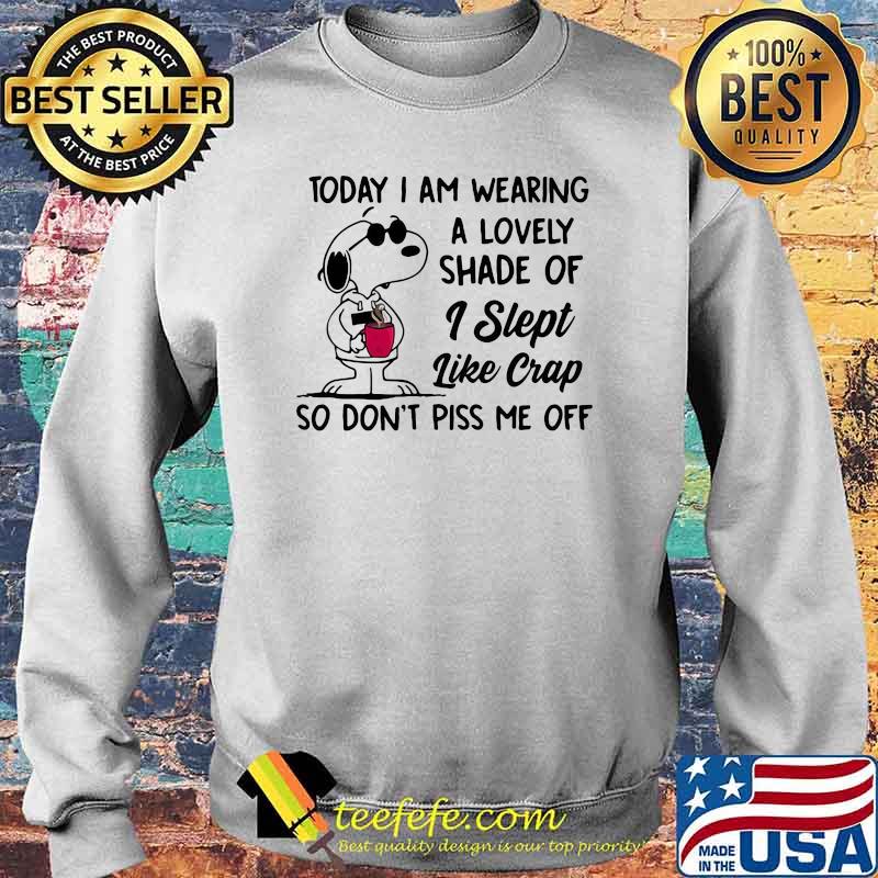 Today i am wearing a lovely shade of i slept like crap so dont piss me off snoopy Sweater Today i am wearing a lovely shade of i slept like crap so dont piss me off snoopy Sweater
