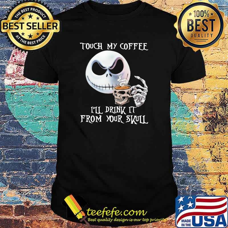 Touch my coffee I'll drink it from your skull shirt