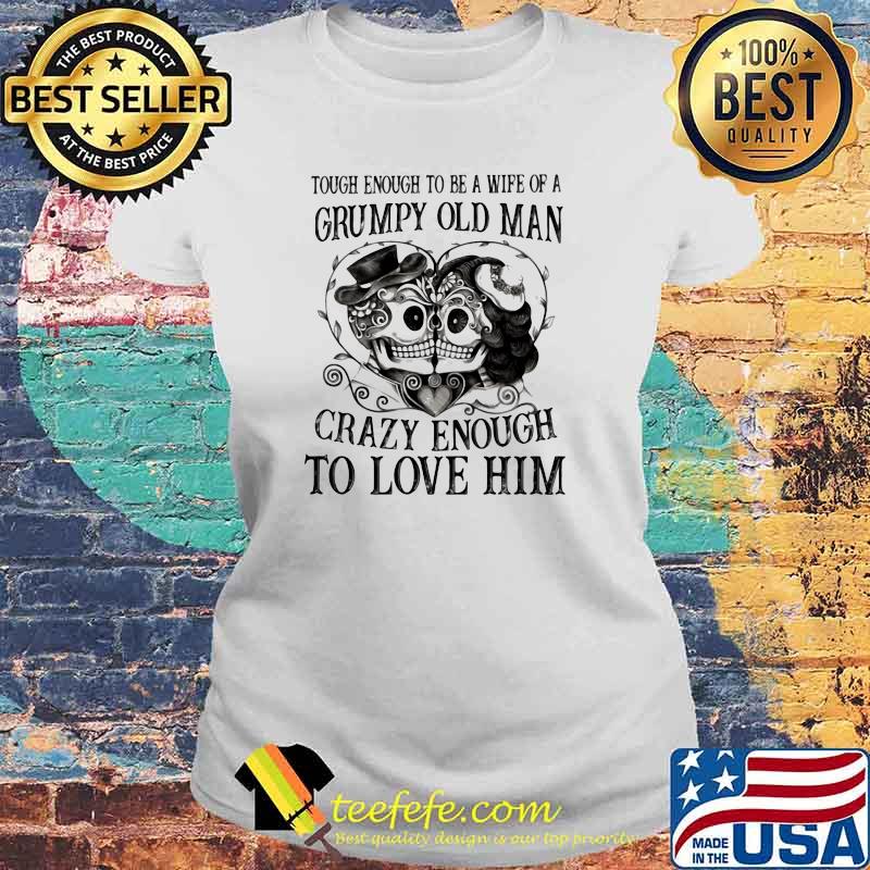 Tough Enough To Be A Wife Of A Grumpy Old Man Crazy Enough To Love Him Skull Shirt Laides tee Tough Enough To Be A Wife Of A Grumpy Old Man Crazy Enough To Love Him Skull Shirt Laides tee