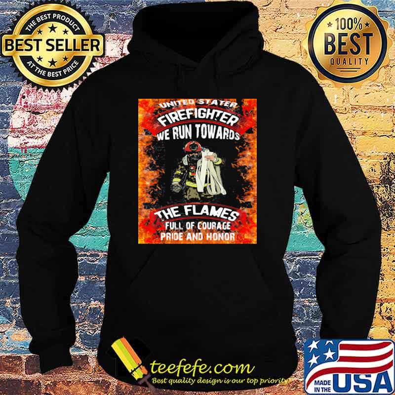 United Stater Firefighter We Run Towards The Flames Full Of Courace Pride And Honor Firefighter Shirt Hoodie United Stater Firefighter We Run Towards The Flames Full Of Courace Pride And Honor Firefighter Shirt Hoodie
