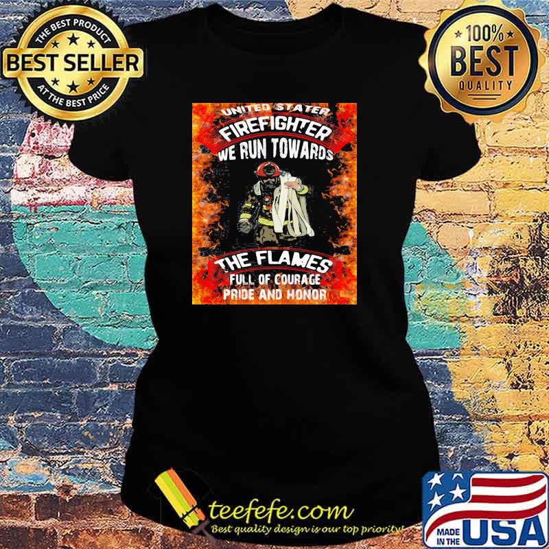 United Stater Firefighter We Run Towards The Flames Full Of Courace Pride And Honor Firefighter Shirt Ladies tee United Stater Firefighter We Run Towards The Flames Full Of Courace Pride And Honor Firefighter Shirt Ladies tee