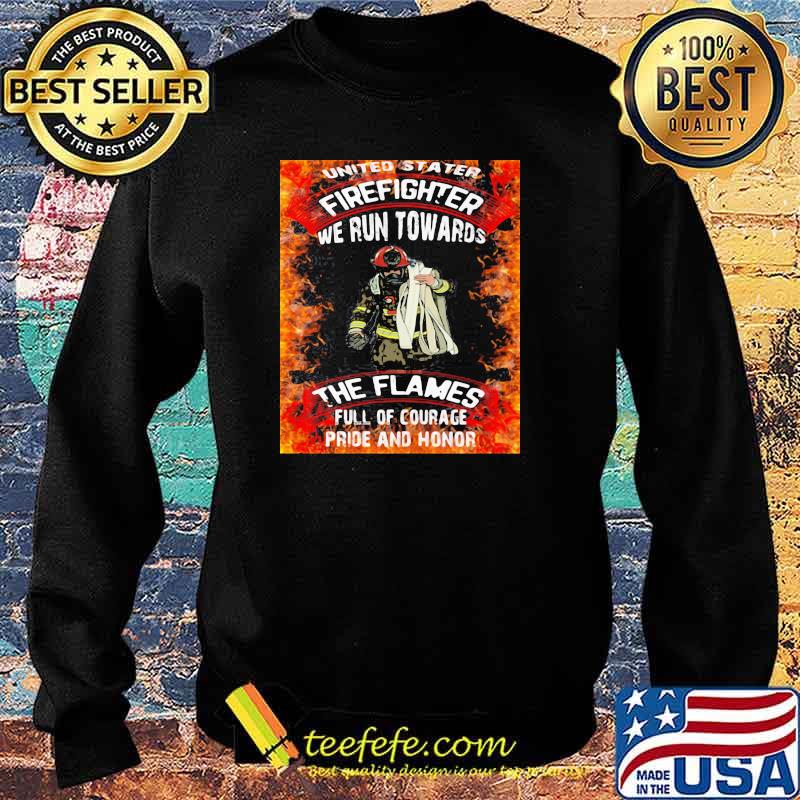 United Stater Firefighter We Run Towards The Flames Full Of Courace Pride And Honor Firefighter Shirt Sweater United Stater Firefighter We Run Towards The Flames Full Of Courace Pride And Honor Firefighter Shirt Sweater