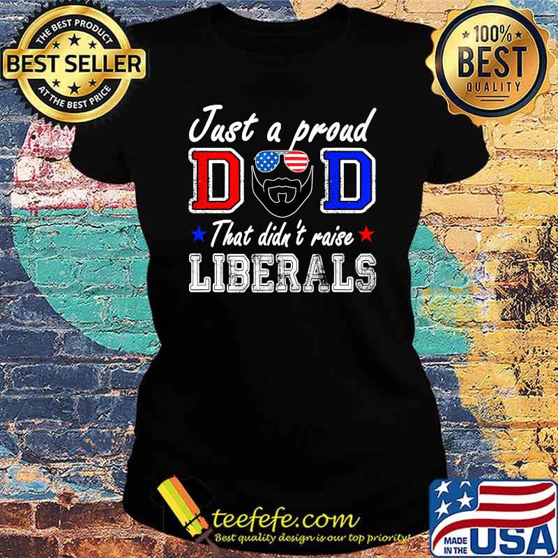 ust A Proud Dad That Didn't Raise Liberals Father's Day Sunglasses american flag T-Shirt Ladies tee ust A Proud Dad That Didn't Raise Liberals Father's Day Sunglasses american flag T-Shirt Ladies tee