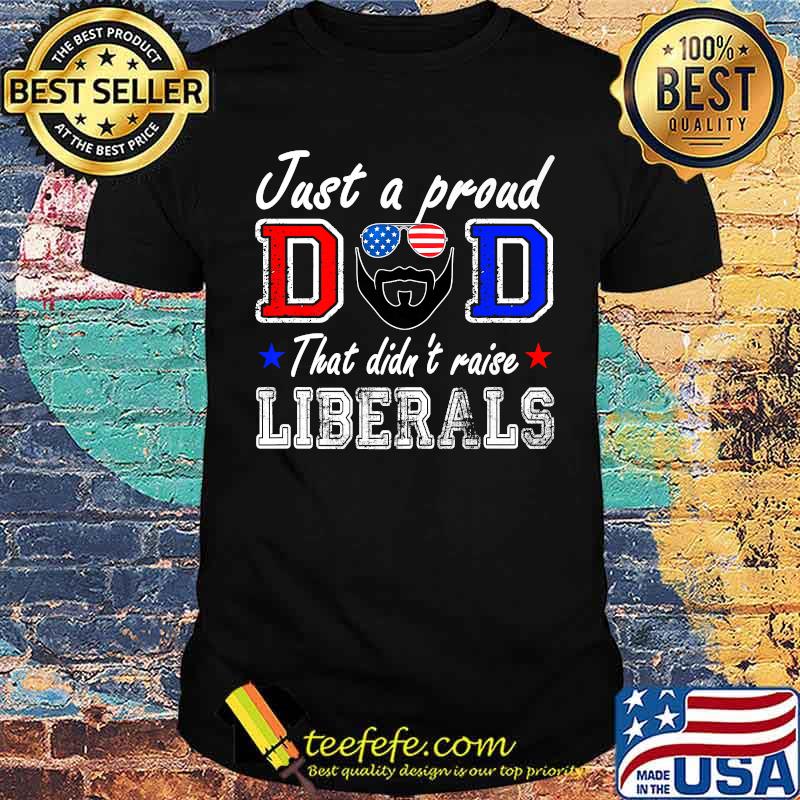 ust A Proud Dad That Didn't Raise Liberals Father's Day Sunglasses american flag T-Shirt ust A Proud Dad That Didn't Raise Liberals Father's Day Sunglasses american flag T-Shirt