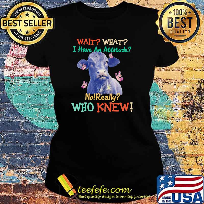 Wait What I Have An Attitude No Really Who Knew Cow Butterfly Shirt Ladies tee Wait What I Have An Attitude No Really Who Knew Cow Butterfly Shirt Ladies tee