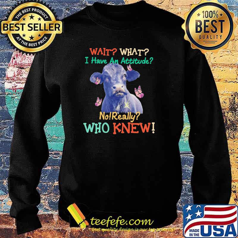 Wait What I Have An Attitude No Really Who Knew Cow Butterfly Shirt Sweater Wait What I Have An Attitude No Really Who Knew Cow Butterfly Shirt Sweater