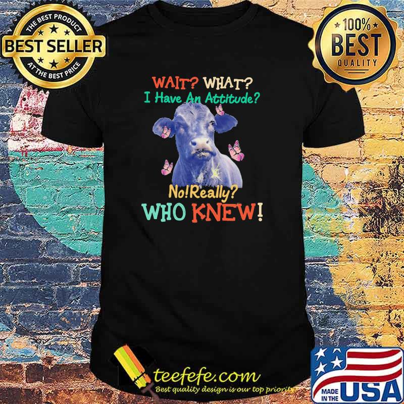 Wait What I Have An Attitude No Really Who Knew Cow Butterfly Shirt