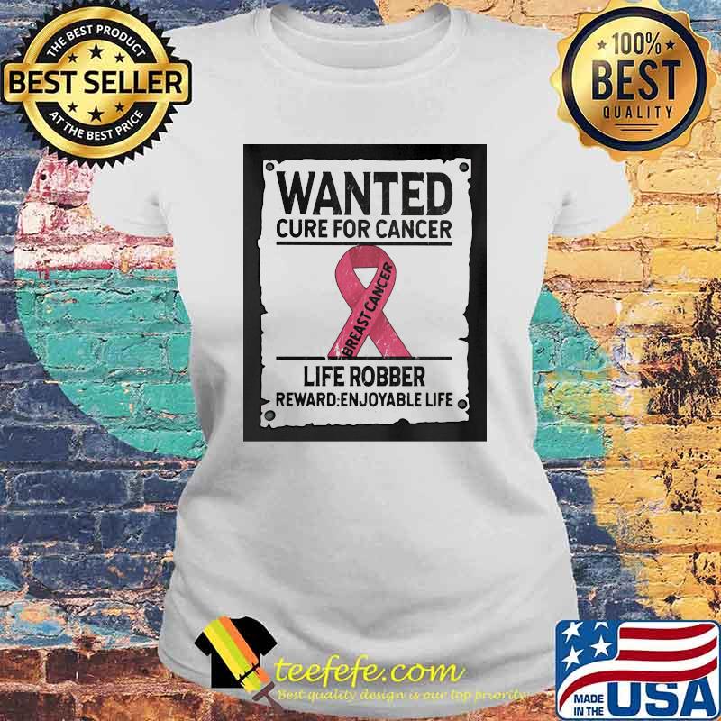 Wanted Cure For Cancer Life Robber Reward Enjoyable Life Shirt Laides tee Wanted Cure For Cancer Life Robber Reward Enjoyable Life Shirt Laides tee