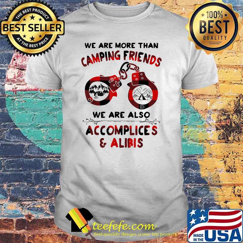 We Are More Than Camping Friends We are Also Accomplices And Alibis Shirt
