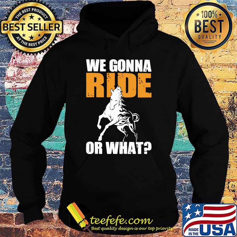 We Gonna Ride Or What Horse Shirt Hoodie We Gonna Ride Or What Horse Shirt Hoodie