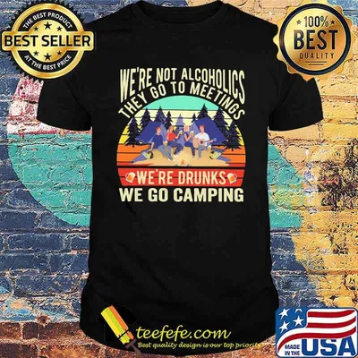 We're Not Alcoholics They Go To Meetings We're Drunks We Go Camping Vintage Shirt