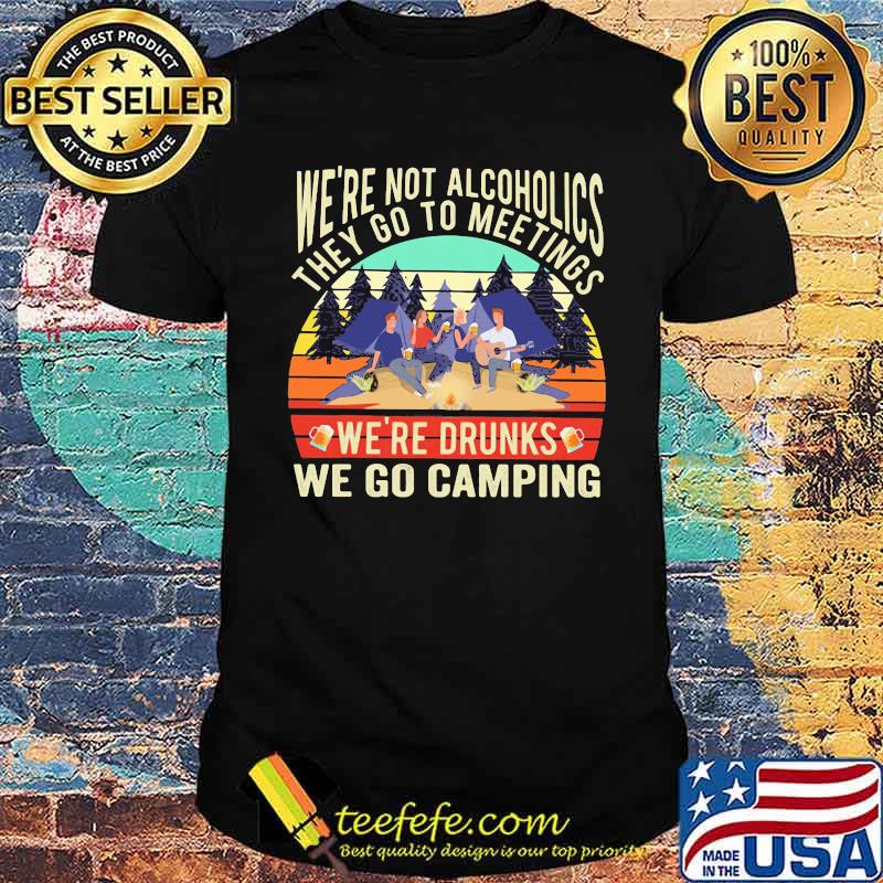 We're Not Alcoholics They Go To Meetings We're Drunks We Go Camping Vintage Shirt