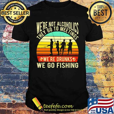 We're Not Alcoholics They Go To Meetings We're Drunks We Go Fishing Vintage Shirt