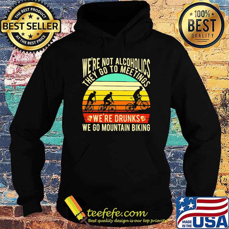 We're Not Alcoholics They Go To Meetings We're Drunks We Go Mountain Biking Vintage Shirt Hoodie We're Not Alcoholics They Go To Meetings We're Drunks We Go Mountain Biking Vintage Shirt Hoodie