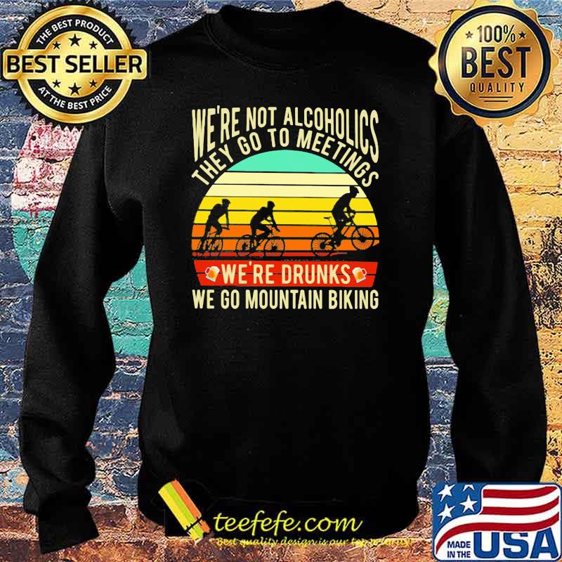 We're Not Alcoholics They Go To Meetings We're Drunks We Go Mountain Biking Vintage Shirt Sweater We're Not Alcoholics They Go To Meetings We're Drunks We Go Mountain Biking Vintage Shirt Sweater