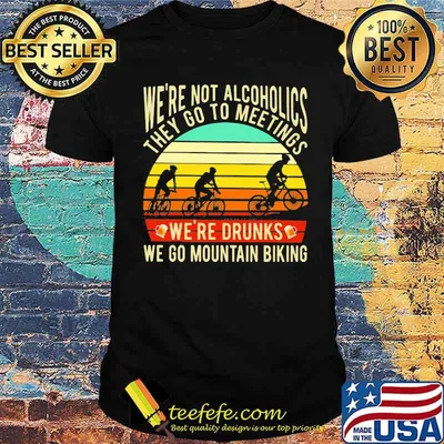 We're Not Alcoholics They Go To Meetings We're Drunks We Go Mountain Biking Vintage Shirt