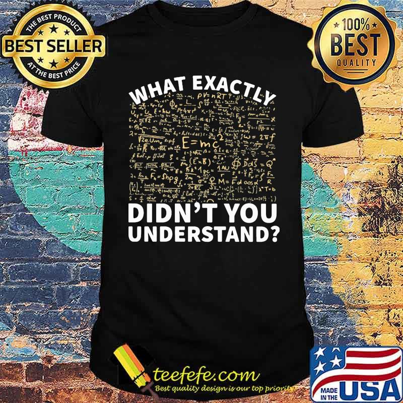 What Exactly Didn't You Understand Shirt