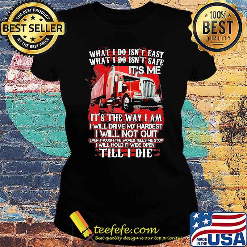 What I Do Isn't Easy What I Do Isn't Safe IT's Me IT's The Way I Am I Will Drive My Hardest I Will Not Quilt Till I Die Truck Shirt Ladies tee What I Do Isn't Easy What I Do Isn't Safe IT's Me IT's The Way I Am I Will Drive My Hardest I Will Not Quilt Till I Die Truck Shirt Ladies tee