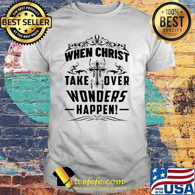When Christ Take Over Wonders Happen Shirt