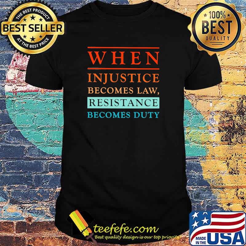 When injustice becomes law Resistance Becomes Duty Shirt