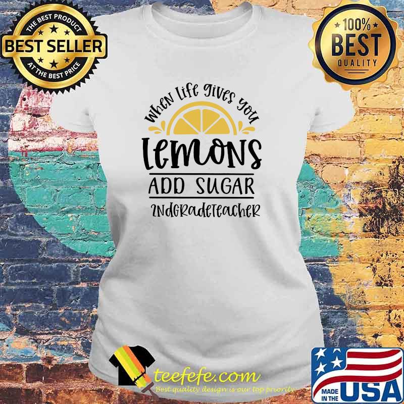 When Life Gives You Lemons And Sugar 2ndgradeteacher Shirt Laides tee When Life Gives You Lemons And Sugar 2ndgradeteacher Shirt Laides tee