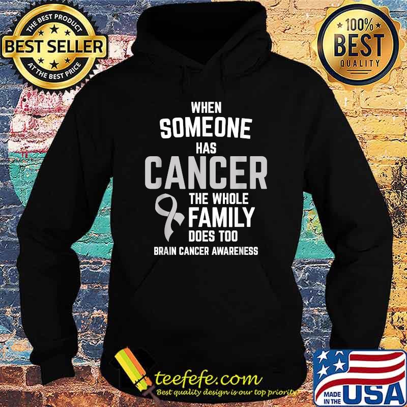When Someone Has Cancer Whole Family Too Brain Cancer Awareness Shirt Hoodie When Someone Has Cancer Whole Family Too Brain Cancer Awareness Shirt Hoodie