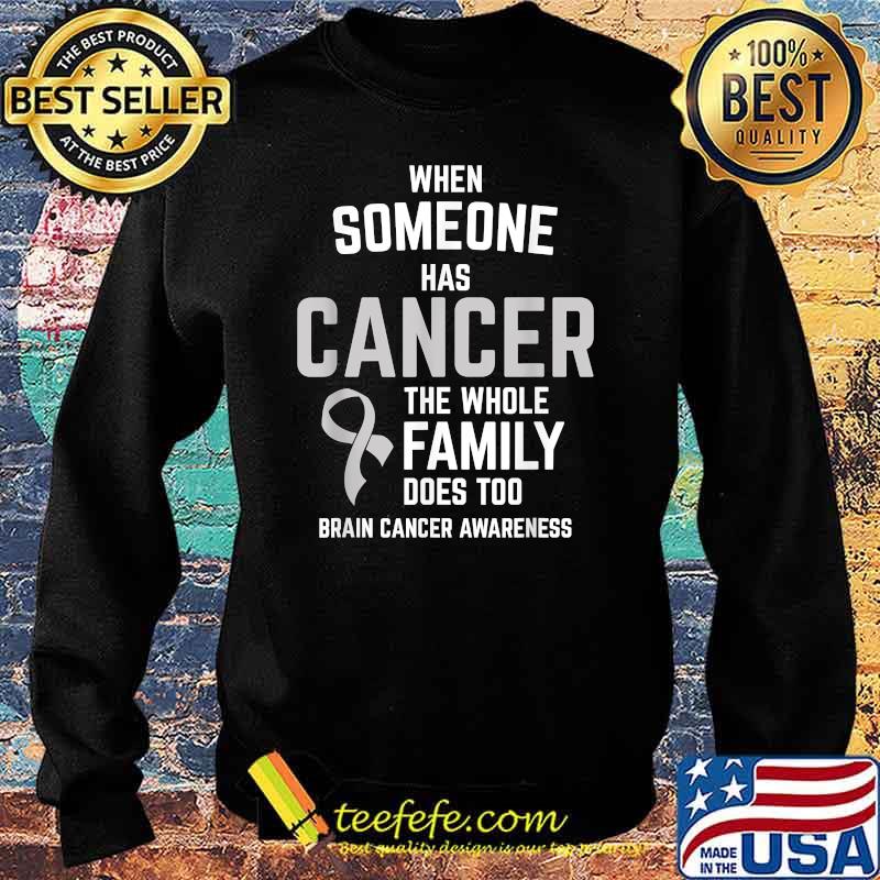 When Someone Has Cancer Whole Family Too Brain Cancer Awareness Shirt Sweater When Someone Has Cancer Whole Family Too Brain Cancer Awareness Shirt Sweater