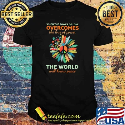 When The Power Of Love Overcomes The Love Of Power The World Will Know Peace Hippie Flower shirt