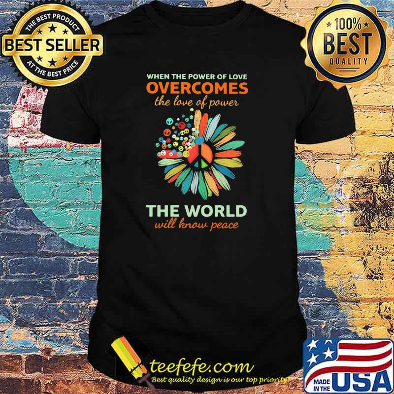 When The Power Of Love Overcomes The Love Of Power The World Will Know Peace Hippie Flower shirt