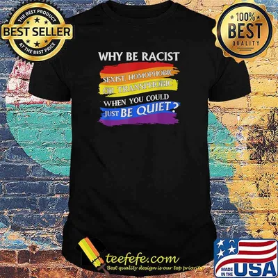 Why Be Racist Sexist Homophobict just be quiet T-Shirt