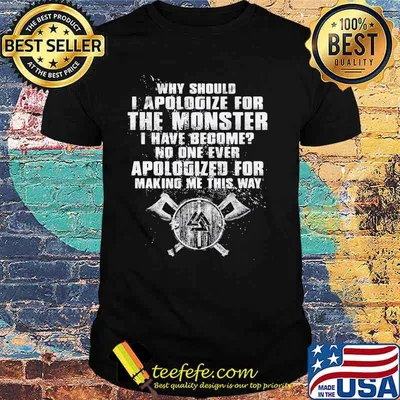 Why Should I Apologize For The Monster I Have Become No One Ever Apologized For Making Me This Way Viking Shirt